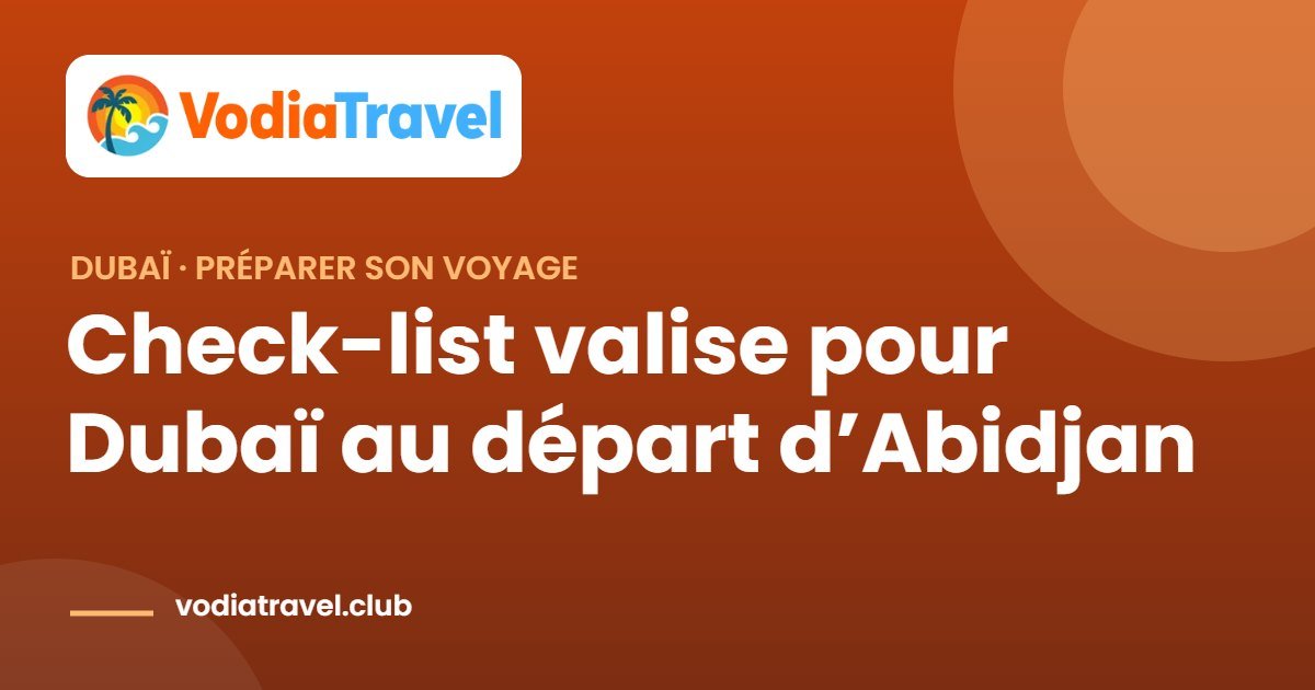 Check-list valise pour Dubaï depuis Abidjan : documents, bagages et réservations 2 Check-list valise pour Dubaï au départ d’Abidjan — VodiaTravel