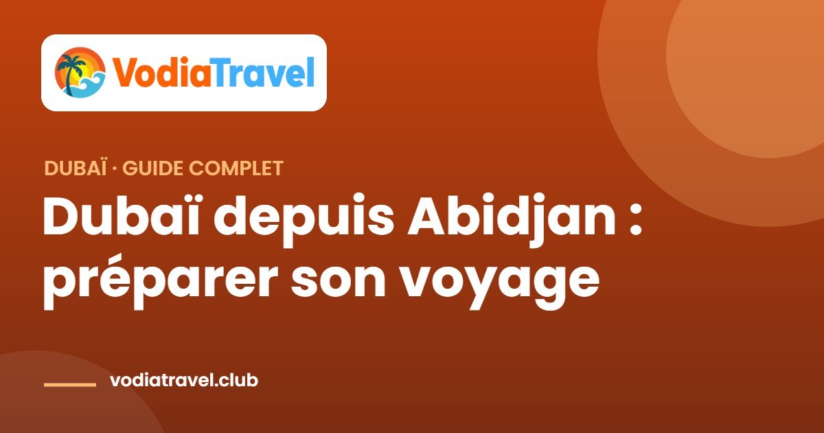 Dubaï depuis Abidjan : préparer son voyage — VodiaTravel