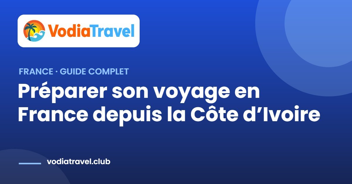 Préparer son voyage en France depuis la Côte d’Ivoire — VodiaTravel
